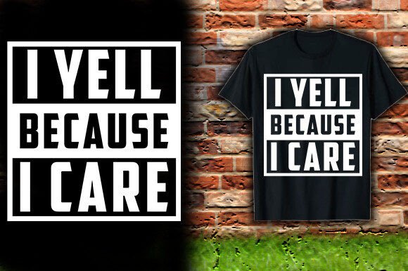 I Yell Because I Care: A Bold T-Shirt Design Statement